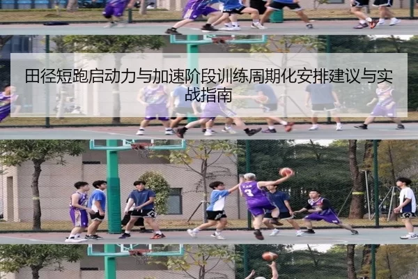 田径短跑启动力与加速阶段训练周期化安排建议与实战指南