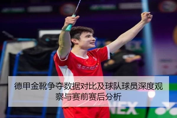 德甲金靴争夺数据对比及球队球员深度观察与赛前赛后分析