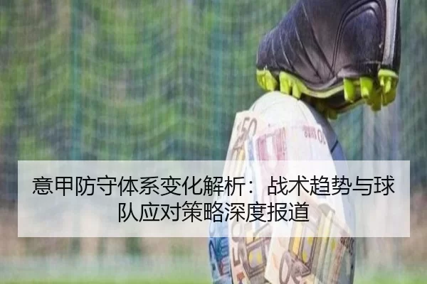 意甲防守体系变化解析：战术趋势与球队应对策略深度报道