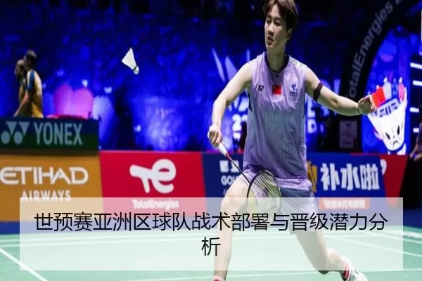 世预赛亚洲区球队战术部署与晋级潜力分析
