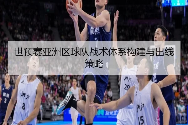 世预赛亚洲区球队战术体系构建与出线策略