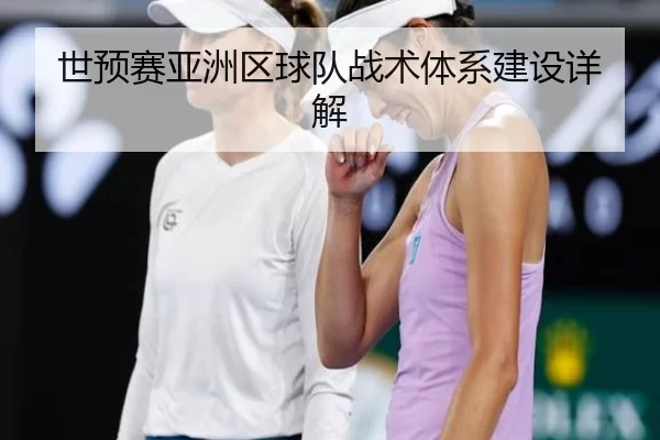 世预赛亚洲区球队战术体系建设详解