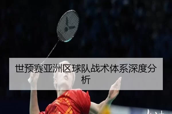 世预赛亚洲区球队战术体系深度分析