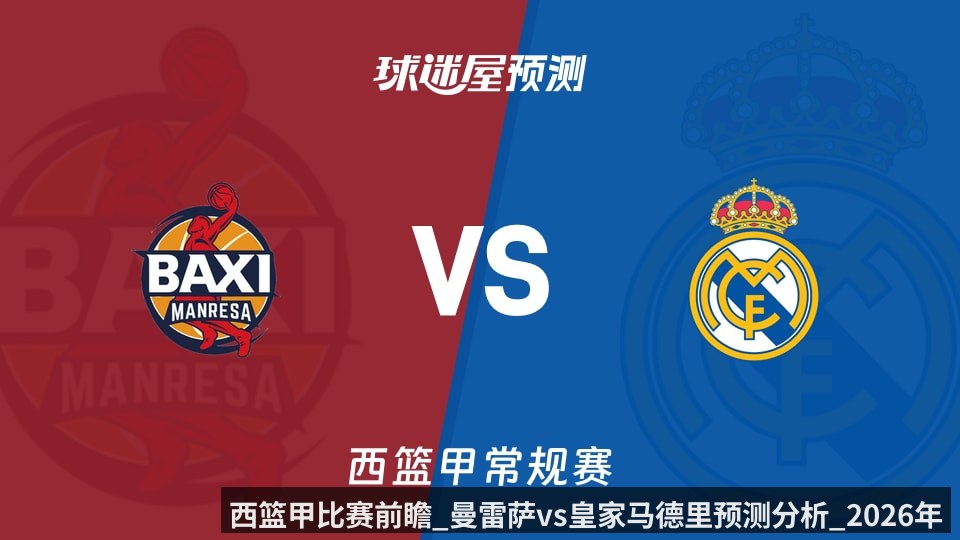 西篮甲比赛前瞻_曼雷萨vs皇家马德里预测分析_2026年05月30日_